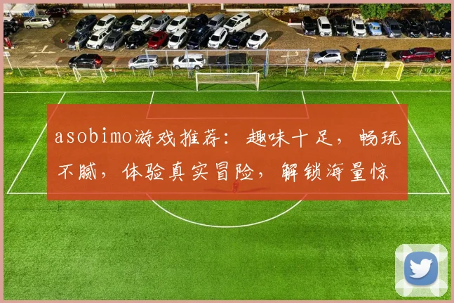 asobimo游戏推荐：趣味十足，畅玩不腻，体验真实冒险，解锁海量惊喜
