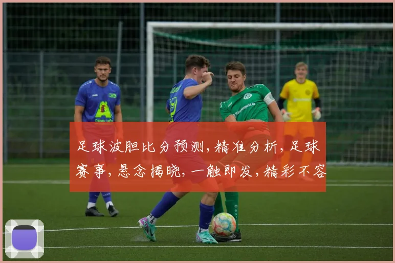 足球波胆比分预测,精准分析,足球赛事,悬念揭晓,一触即发,精彩不容错过,敬请期待。
