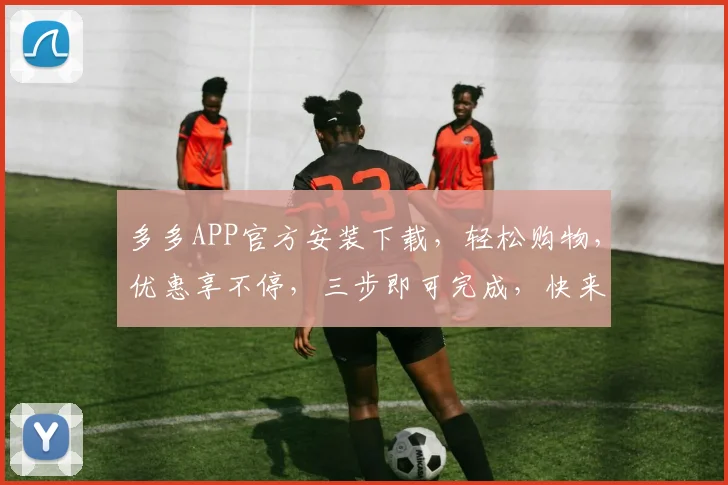 多多APP官方安装下载，轻松购物，优惠享不停，三步即可完成，快来体验