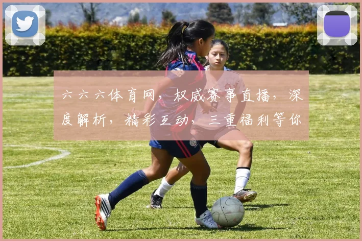 六六六体育网，权威赛事直播，深度解析，精彩互动，三重福利等你来