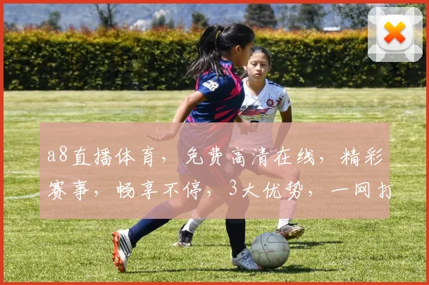 a8直播体育，免费高清在线，精彩赛事，畅享不停，3大优势，一网打尽