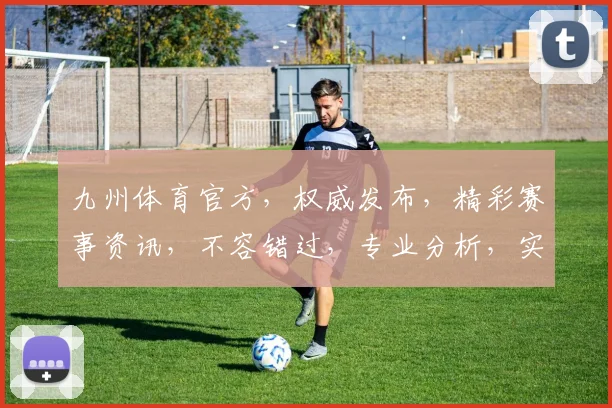 九州体育官方，权威发布，精彩赛事资讯，不容错过，专业分析，实时动态，两大战术亮点，全面解析。