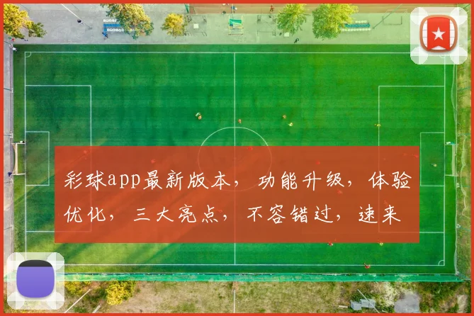 彩球app最新版本，功能升级，体验优化，三大亮点，不容错过，速来体验