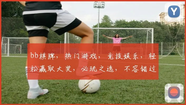 bb棋牌，热门游戏，竞技娱乐，轻松赢取大奖，必玩之选，不容错过