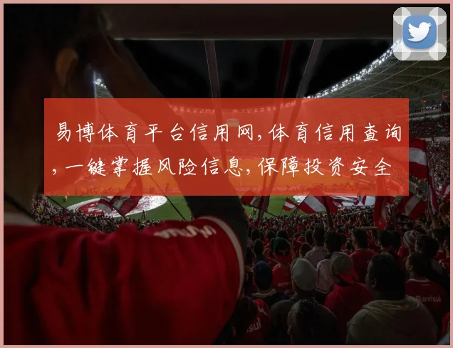 易博体育平台信用网,体育信用查询,一键掌握风险信息,保障投资安全,规避风险。